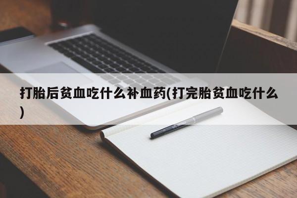 打胎药在线购买联系微信打胎后贫血吃什么补血药(打完胎贫血吃什么)