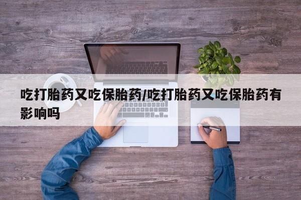 打胎药在线购买联系微信吃打胎药又吃保胎药/吃打胎药又吃保胎药有影响吗