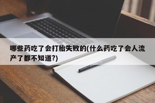 打胎药在线购买联系微信哪些药吃了会打胎失败的(什么药吃了会人流产了都不知道?)