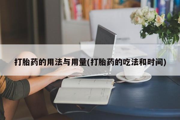 打胎药在线购买联系微信打胎药的用法与用量(打胎药的吃法和时间)