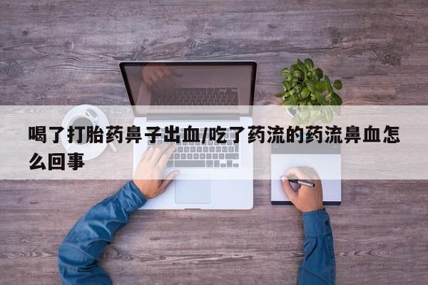 打胎药在线购买联系微信喝了打胎药鼻子出血/吃了药流的药流鼻血怎么回事