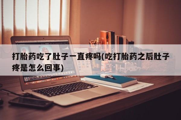 打胎药在线购买联系微信打胎药吃了肚子一直疼吗(吃打胎药之后肚子疼是怎么回事)