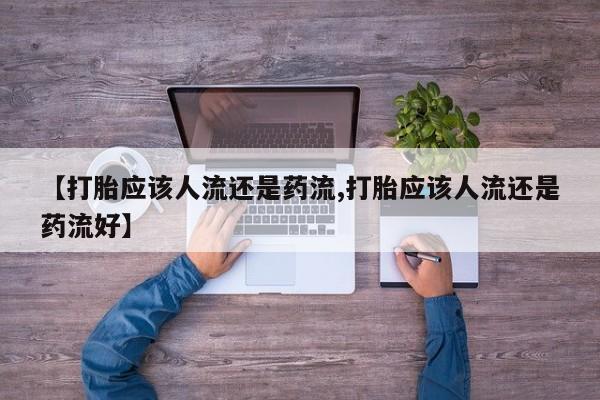 打胎药在线购买联系微信【打胎应该人流还是药流,打胎应该人流还是药流好】
