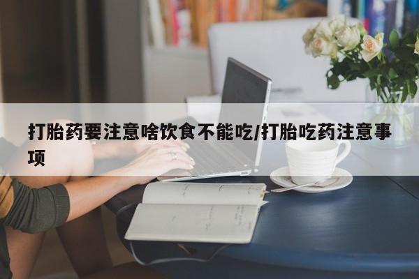 打胎药在线购买联系微信打胎药要注意啥饮食不能吃/打胎吃药注意事项