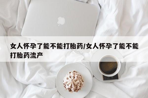 打胎药在线购买联系微信女人怀孕了能不能打胎药/女人怀孕了能不能打胎药流产