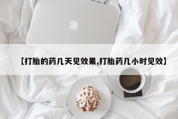 打胎药在线购买联系微信【打胎的药几天见效果,打胎药几小时见效】