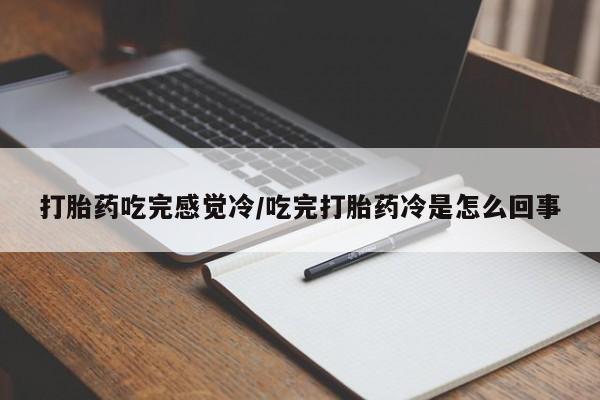 打胎药在线购买联系微信打胎药吃完感觉冷/吃完打胎药冷是怎么回事