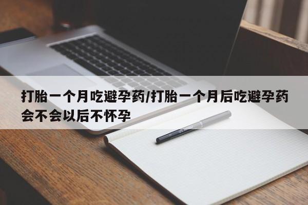 打胎药在线购买联系微信打胎一个月吃避孕药/打胎一个月后吃避孕药会不会以后不怀孕