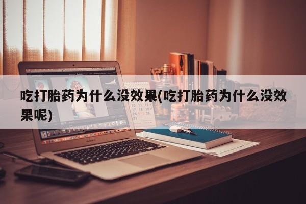 打胎药在线购买联系微信吃打胎药为什么没效果(吃打胎药为什么没效果呢)