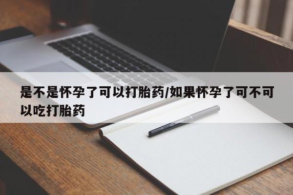 打胎药在线购买联系微信是不是怀孕了可以打胎药/如果怀孕了可不可以吃打胎药