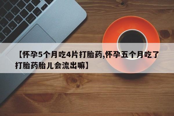 打胎药在线购买联系微信【怀孕5个月吃4片打胎药,怀孕五个月吃了打胎药胎儿会流出嘛】