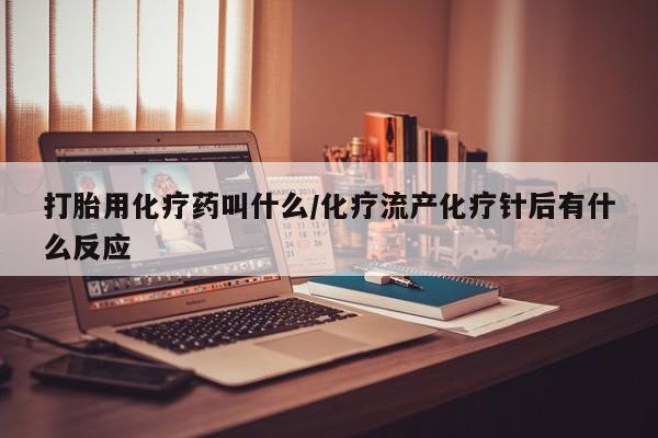 打胎药在线购买联系微信打胎用化疗药叫什么/化疗流产化疗针后有什么反应