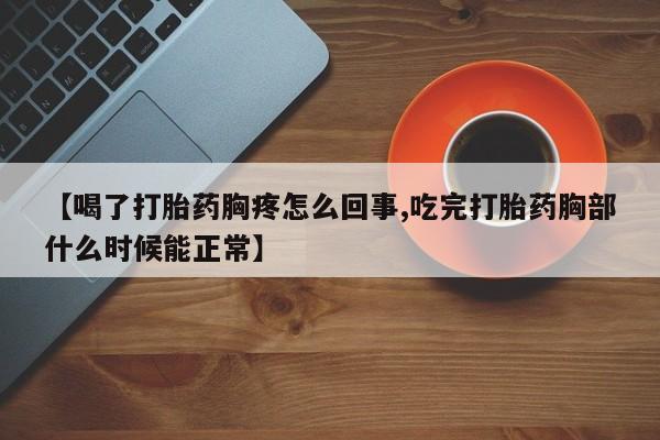 打胎药在线购买联系微信【喝了打胎药胸疼怎么回事,吃完打胎药胸部什么时候能正常】