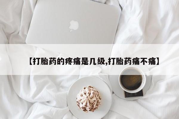 打胎药在线购买联系微信【打胎药的疼痛是几级,打胎药痛不痛】