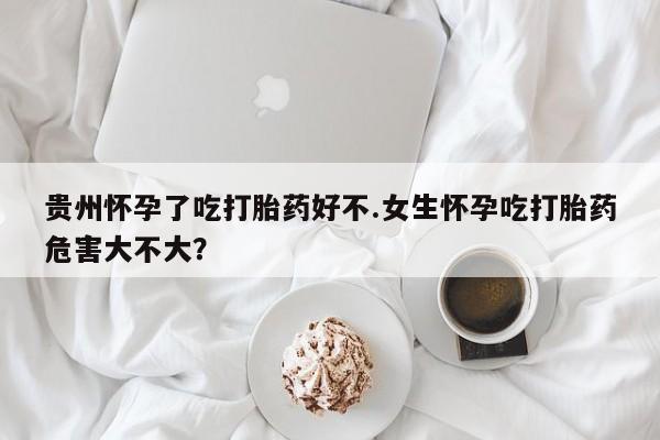 打胎药在线购买联系微信贵州怀孕了吃打胎药好不.女生怀孕吃打胎药危害大不大？