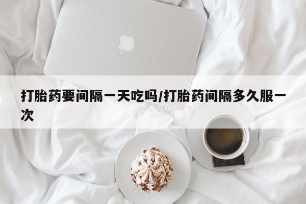 打胎药在线购买联系微信打胎药要间隔一天吃吗/打胎药间隔多久服一次