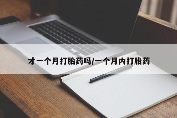 打胎药在线购买联系微信才一个月打胎药吗/一个月内打胎药