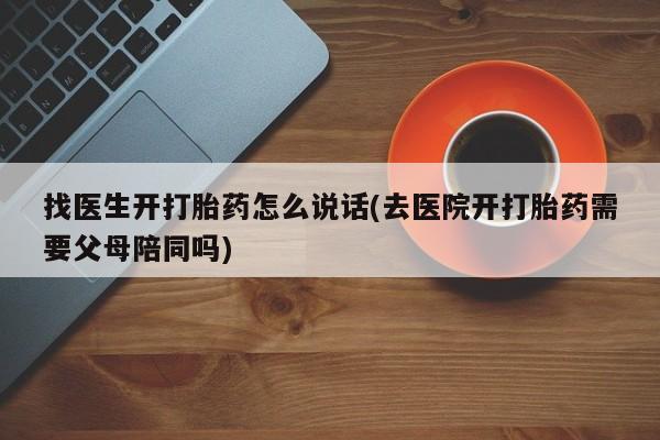 打胎药在线购买联系微信找医生开打胎药怎么说话(去医院开打胎药需要父母陪同吗)