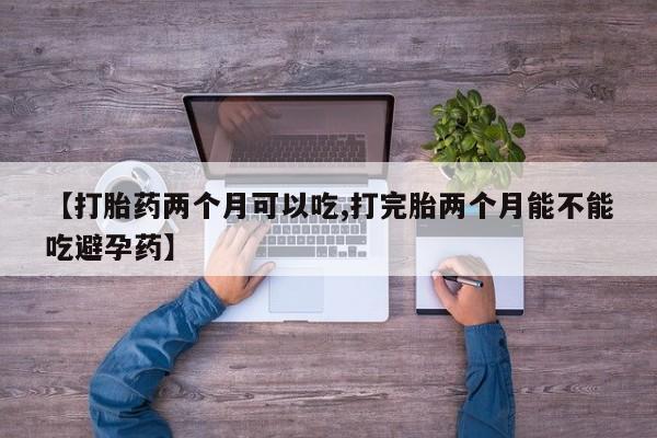 打胎药在线购买联系微信【打胎药两个月可以吃,打完胎两个月能不能吃避孕药】
