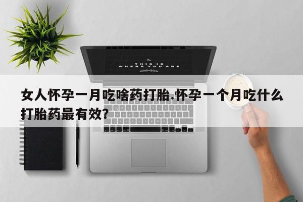 打胎药在线购买联系微信女人怀孕一月吃啥药打胎.怀孕一个月吃什么打胎药最有效？