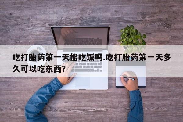 打胎药在线购买联系微信吃打胎药第一天能吃饭吗.吃打胎药第一天多久可以吃东西？