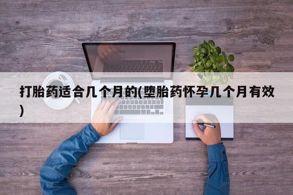 打胎药在线购买联系微信打胎药适合几个月的(堕胎药怀孕几个月有效)