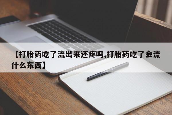 打胎药在线购买联系微信【打胎药吃了流出来还疼吗,打胎药吃了会流什么东西】