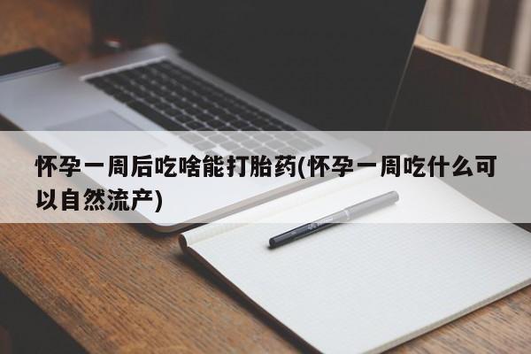 打胎药在线购买联系微信怀孕一周后吃啥能打胎药(怀孕一周吃什么可以自然流产)