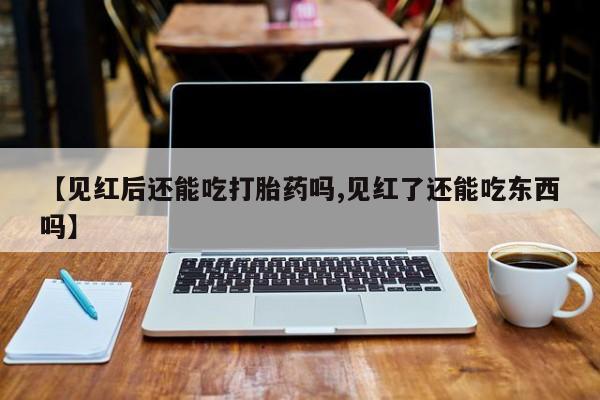 打胎药在线购买联系微信【见红后还能吃打胎药吗,见红了还能吃东西吗】