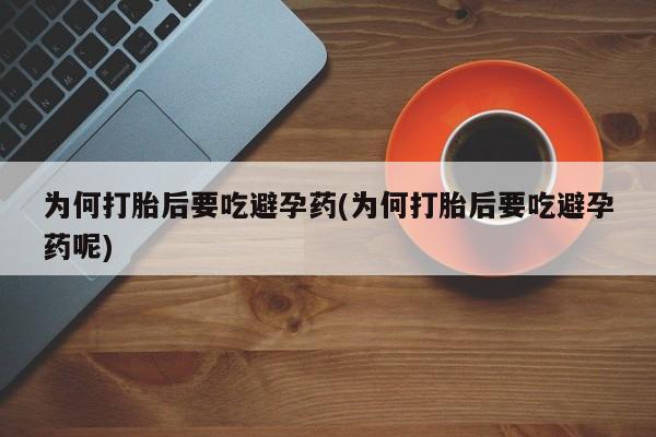 打胎药在线购买联系微信为何打胎后要吃避孕药(为何打胎后要吃避孕药呢)