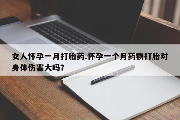 打胎药在线购买联系微信女人怀孕一月打胎药.怀孕一个月药物打胎对身体伤害大吗？