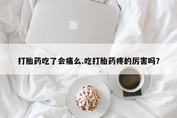 打胎药在线购买联系微信打胎药吃了会痛么.吃打胎药疼的厉害吗？
