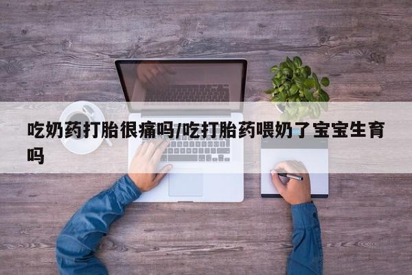 打胎药在线购买联系微信吃奶药打胎很痛吗/吃打胎药喂奶了宝宝生育吗