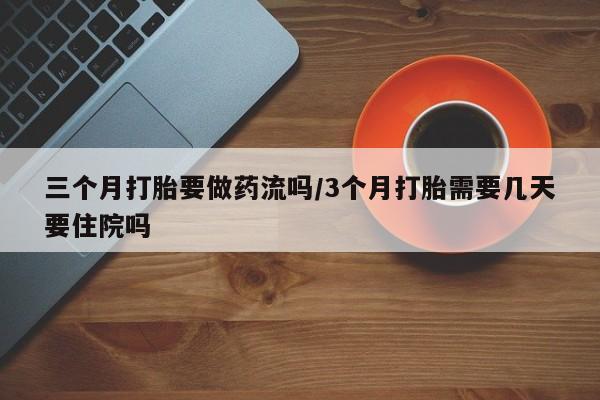 打胎药在线购买联系微信三个月打胎要做药流吗/3个月打胎需要几天要住院吗