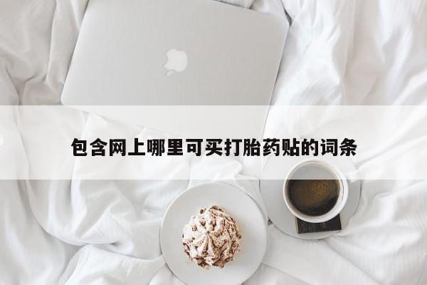 打胎药在线购买联系微信包含网上哪里可买打胎药贴的词条