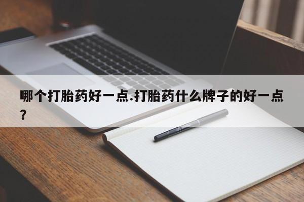打胎药在线购买联系微信哪个打胎药好一点.打胎药什么牌子的好一点？