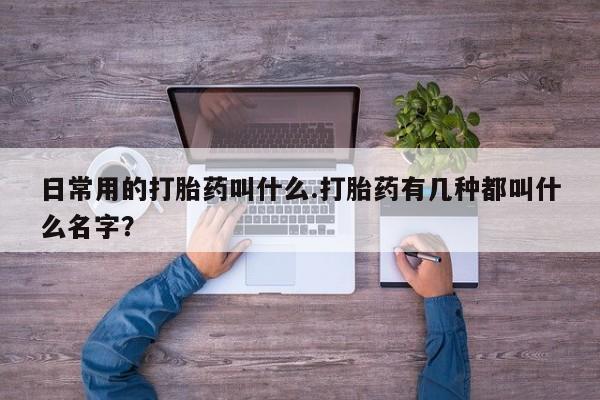 打胎药在线购买联系微信日常用的打胎药叫什么.打胎药有几种都叫什么名字？