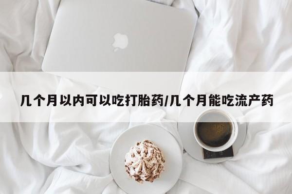 打胎药在线购买联系微信几个月以内可以吃打胎药/几个月能吃流产药