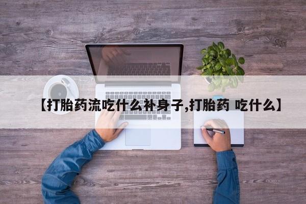 打胎药在线购买联系微信【打胎药流吃什么补身子,打胎药 吃什么】