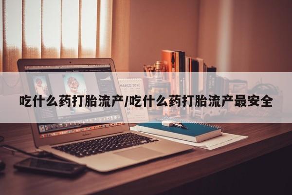 打胎药在线购买联系微信吃什么药打胎流产/吃什么药打胎流产最安全