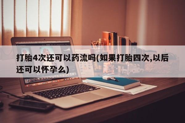打胎药在线购买联系微信打胎4次还可以药流吗(如果打胎四次,以后还可以怀孕么)