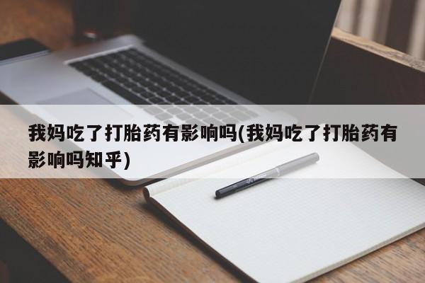 打胎药在线购买联系微信我妈吃了打胎药有影响吗(我妈吃了打胎药有影响吗知乎)