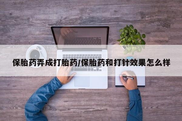 打胎药在线购买联系微信保胎药弄成打胎药/保胎药和打针效果怎么样