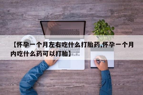 打胎药在线购买联系微信【怀孕一个月左右吃什么打胎药,怀孕一个月内吃什么药可以打胎】