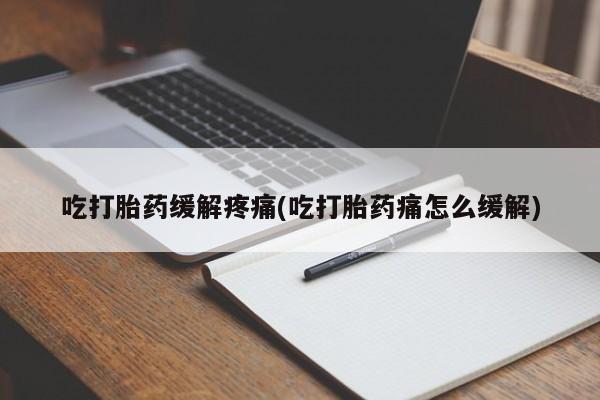 打胎药在线购买联系微信吃打胎药缓解疼痛(吃打胎药痛怎么缓解)