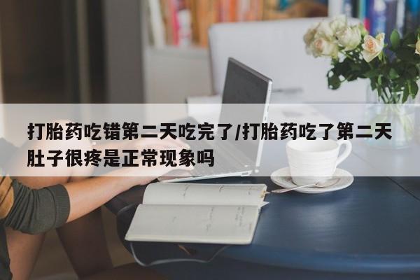 打胎药在线购买联系微信打胎药吃错第二天吃完了/打胎药吃了第二天肚子很疼是正常现象吗