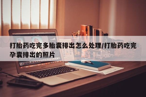 打胎药在线购买联系微信打胎药吃完多胎囊排出怎么处理/打胎药吃完孕囊排出的照片