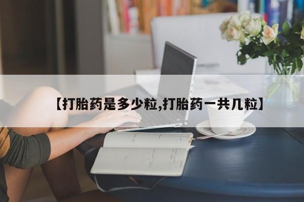打胎药在线购买联系微信【打胎药是多少粒,打胎药一共几粒】