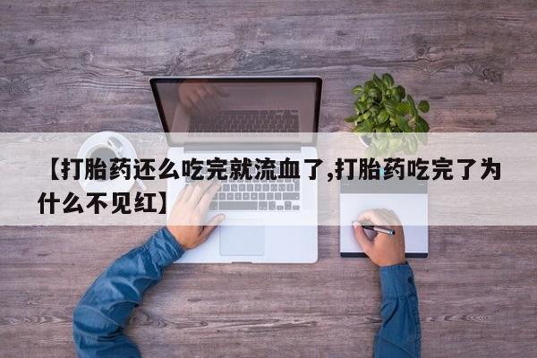 打胎药在线购买联系微信【打胎药还么吃完就流血了,打胎药吃完了为什么不见红】