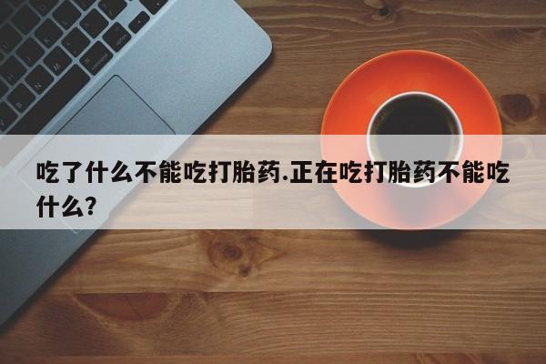 打胎药在线购买联系微信吃了什么不能吃打胎药.正在吃打胎药不能吃什么?